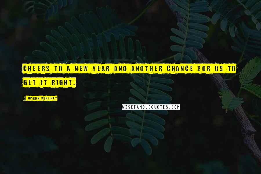 Oprah Winfrey Quotes: Cheers to a new year and another chance for us to get it right.