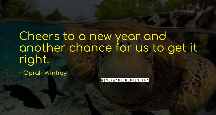 Oprah Winfrey Quotes: Cheers to a new year and another chance for us to get it right.