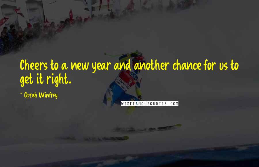 Oprah Winfrey Quotes: Cheers to a new year and another chance for us to get it right.