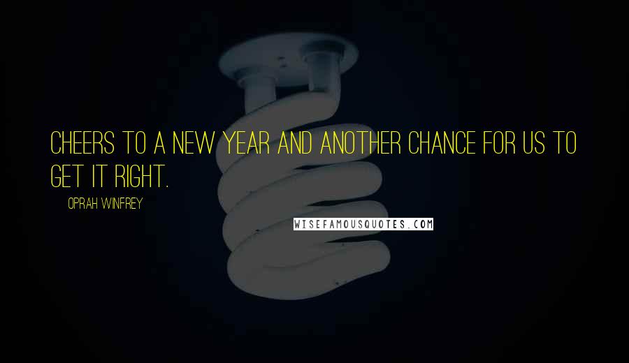 Oprah Winfrey Quotes: Cheers to a new year and another chance for us to get it right.