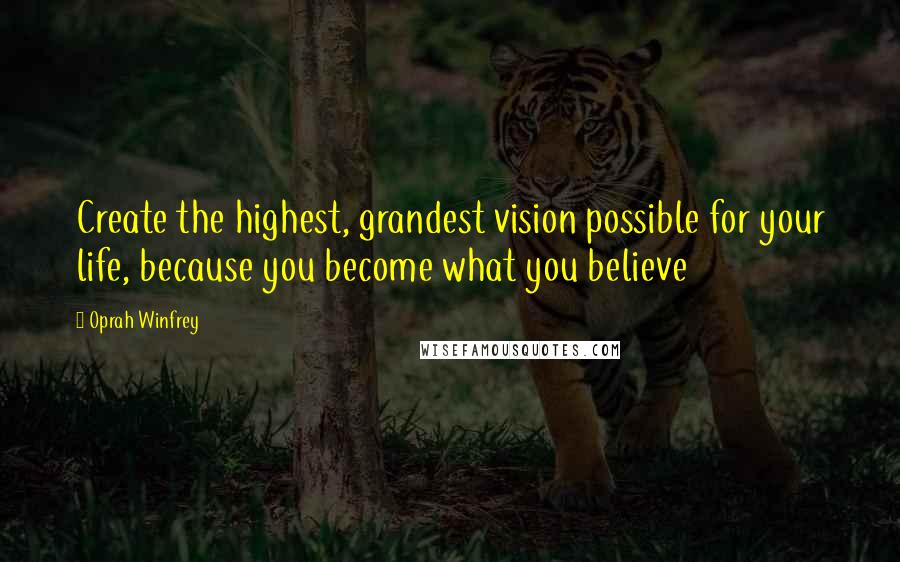 Oprah Winfrey Quotes: Create the highest, grandest vision possible for your life, because you become what you believe