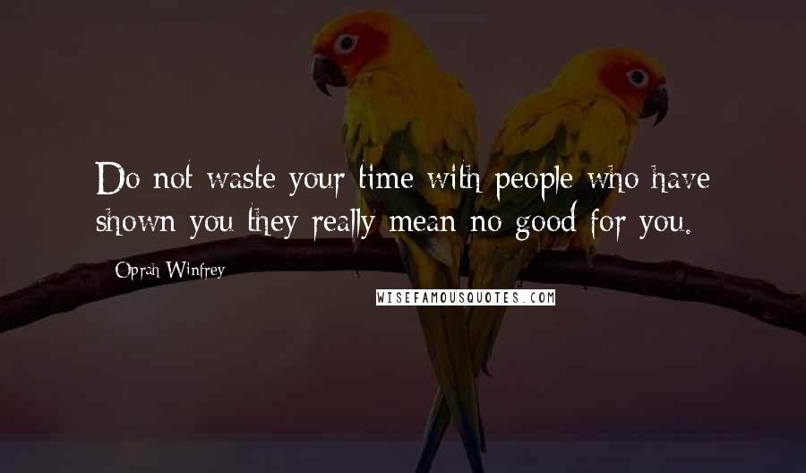 Oprah Winfrey Quotes: Do not waste your time with people who have shown you they really mean no good for you.