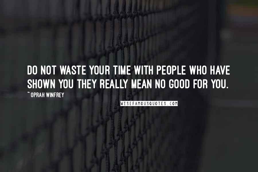 Oprah Winfrey Quotes: Do not waste your time with people who have shown you they really mean no good for you.