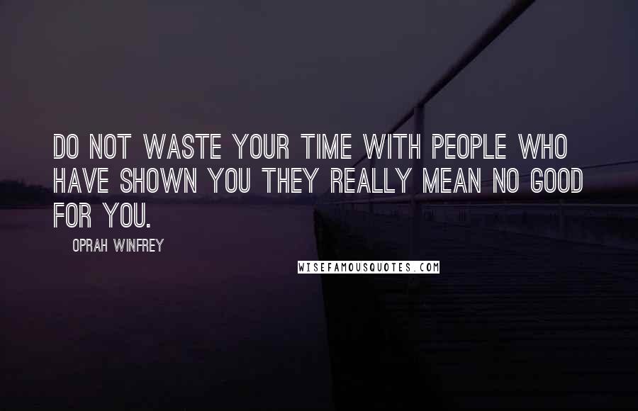 Oprah Winfrey Quotes: Do not waste your time with people who have shown you they really mean no good for you.