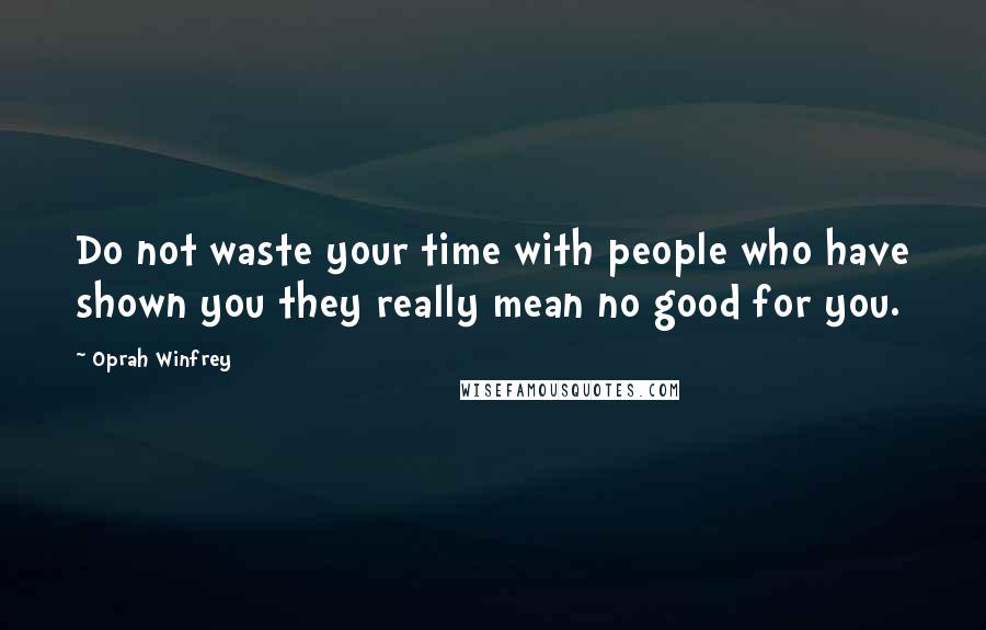 Oprah Winfrey Quotes: Do not waste your time with people who have shown you they really mean no good for you.