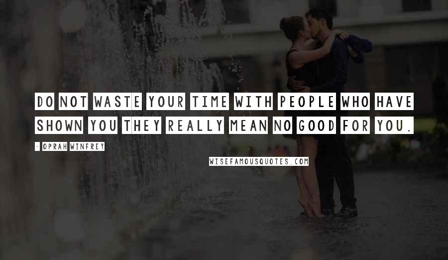 Oprah Winfrey Quotes: Do not waste your time with people who have shown you they really mean no good for you.