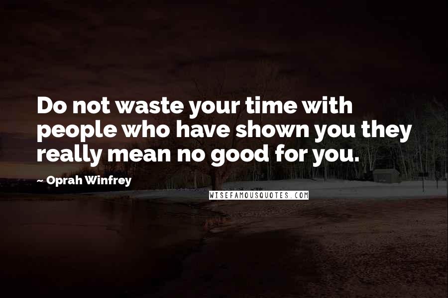 Oprah Winfrey Quotes: Do not waste your time with people who have shown you they really mean no good for you.