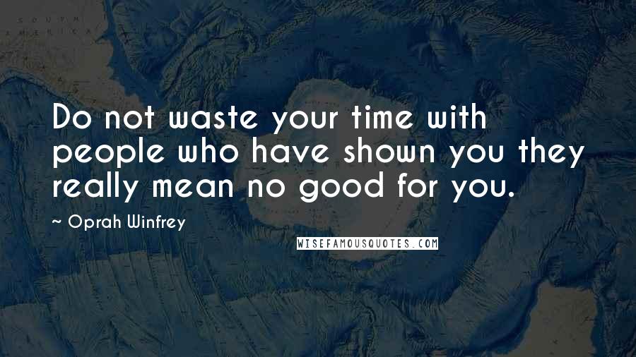 Oprah Winfrey Quotes: Do not waste your time with people who have shown you they really mean no good for you.