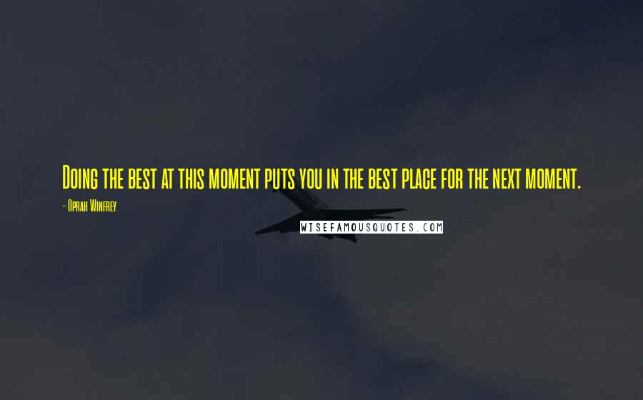 Oprah Winfrey Quotes: Doing the best at this moment puts you in the best place for the next moment.