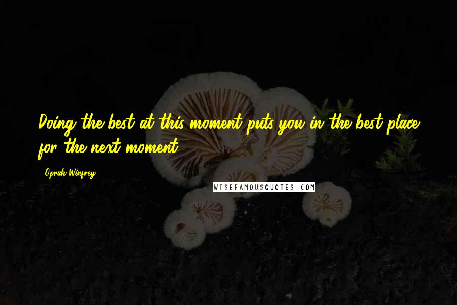 Oprah Winfrey Quotes: Doing the best at this moment puts you in the best place for the next moment.