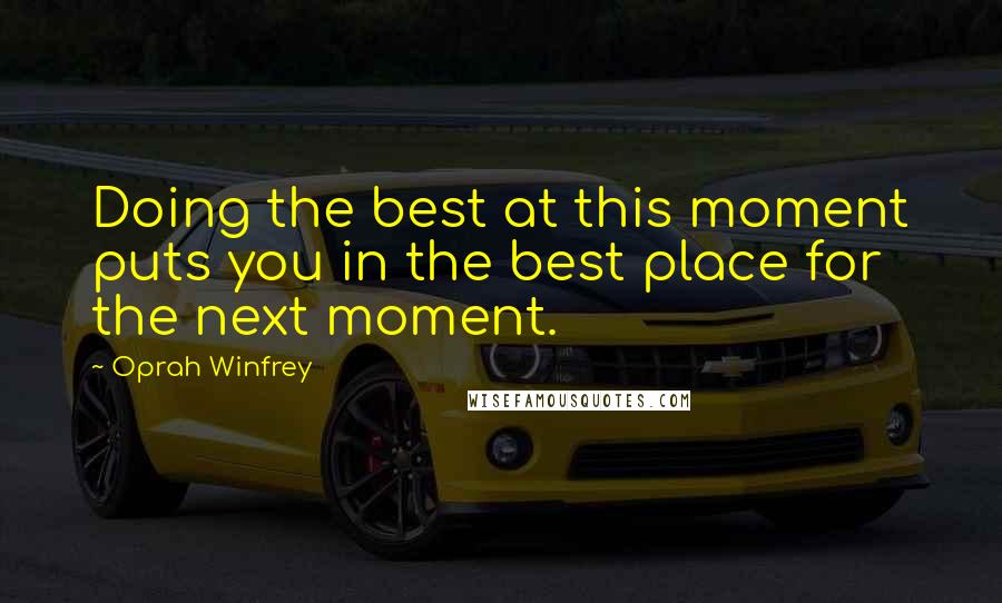 Oprah Winfrey Quotes: Doing the best at this moment puts you in the best place for the next moment.