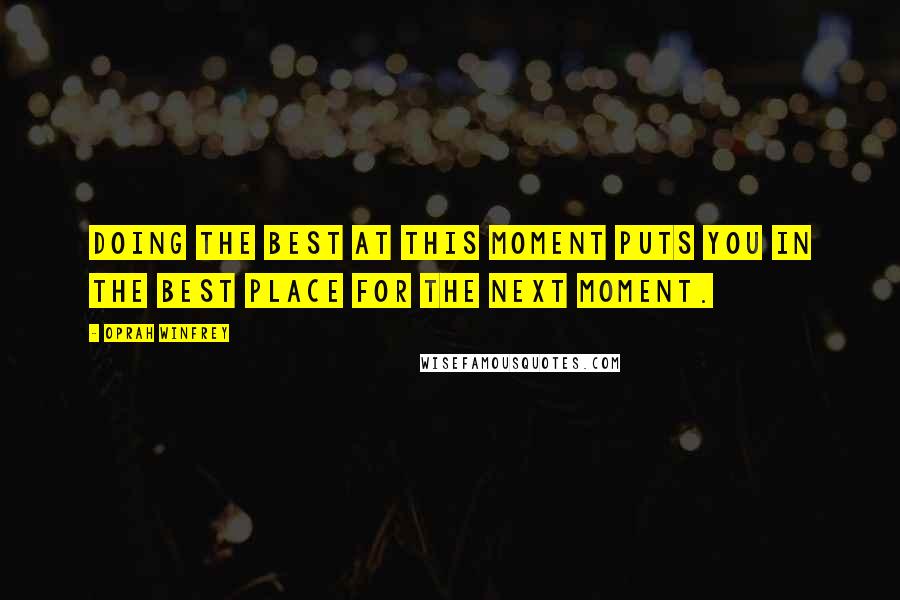 Oprah Winfrey Quotes: Doing the best at this moment puts you in the best place for the next moment.