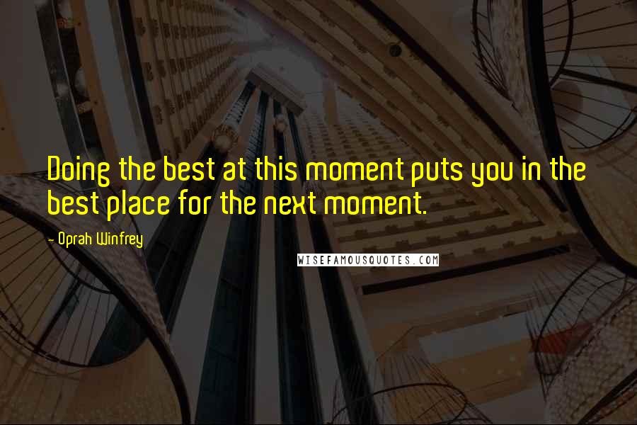 Oprah Winfrey Quotes: Doing the best at this moment puts you in the best place for the next moment.