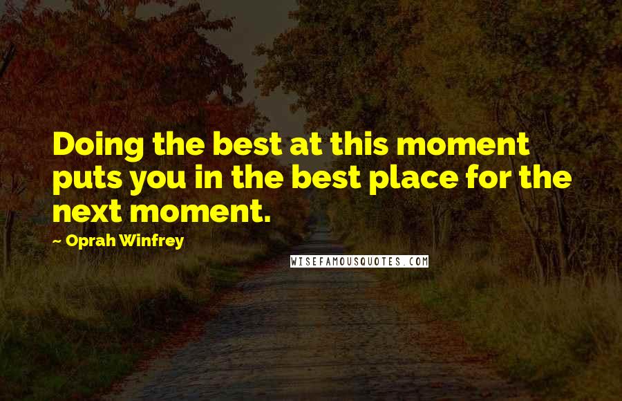 Oprah Winfrey Quotes: Doing the best at this moment puts you in the best place for the next moment.