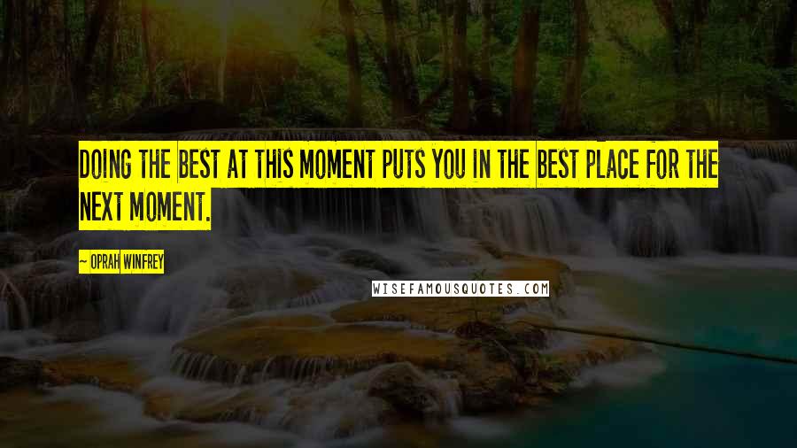 Oprah Winfrey Quotes: Doing the best at this moment puts you in the best place for the next moment.