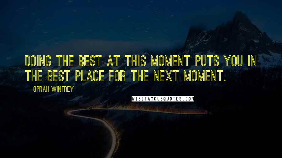 Oprah Winfrey Quotes: Doing the best at this moment puts you in the best place for the next moment.