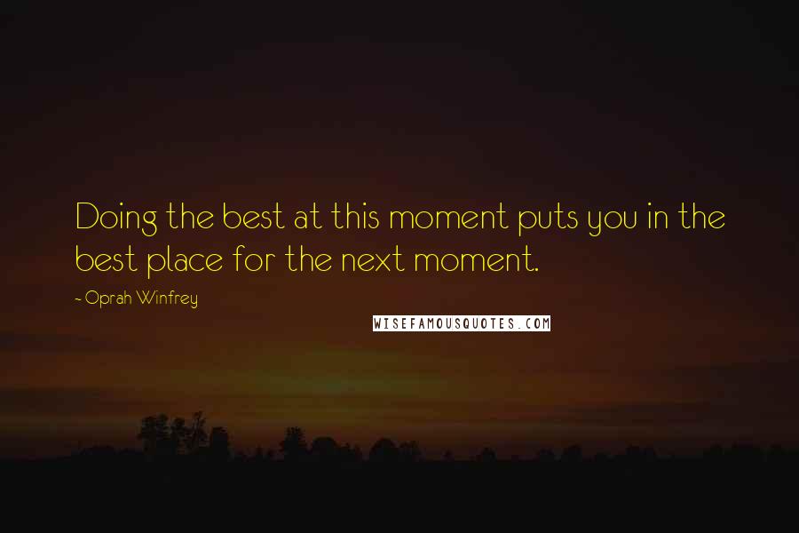 Oprah Winfrey Quotes: Doing the best at this moment puts you in the best place for the next moment.