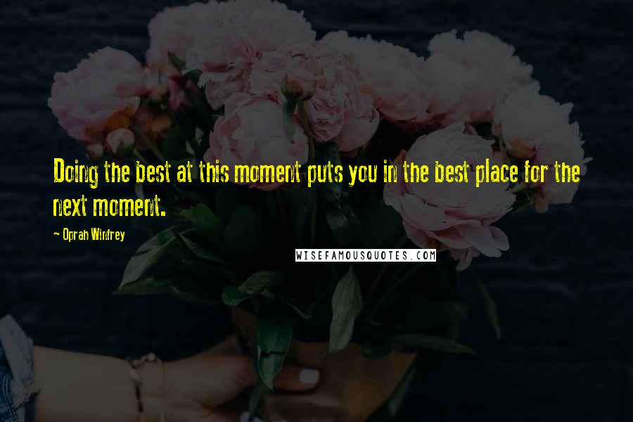 Oprah Winfrey Quotes: Doing the best at this moment puts you in the best place for the next moment.