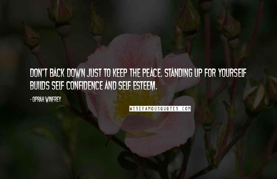 Oprah Winfrey Quotes: Don't back down just to keep the peace. Standing up for yourself builds self confidence and self esteem.