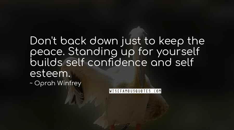 Oprah Winfrey Quotes: Don't back down just to keep the peace. Standing up for yourself builds self confidence and self esteem.