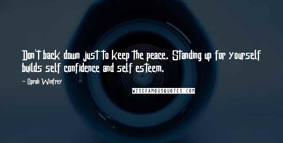 Oprah Winfrey Quotes: Don't back down just to keep the peace. Standing up for yourself builds self confidence and self esteem.