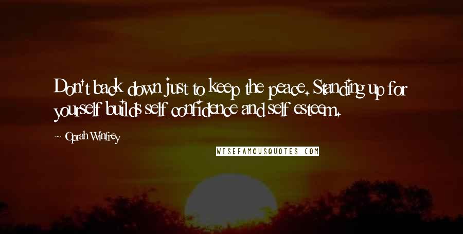 Oprah Winfrey Quotes: Don't back down just to keep the peace. Standing up for yourself builds self confidence and self esteem.