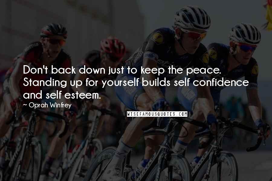 Oprah Winfrey Quotes: Don't back down just to keep the peace. Standing up for yourself builds self confidence and self esteem.