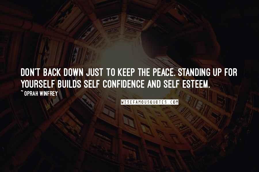 Oprah Winfrey Quotes: Don't back down just to keep the peace. Standing up for yourself builds self confidence and self esteem.