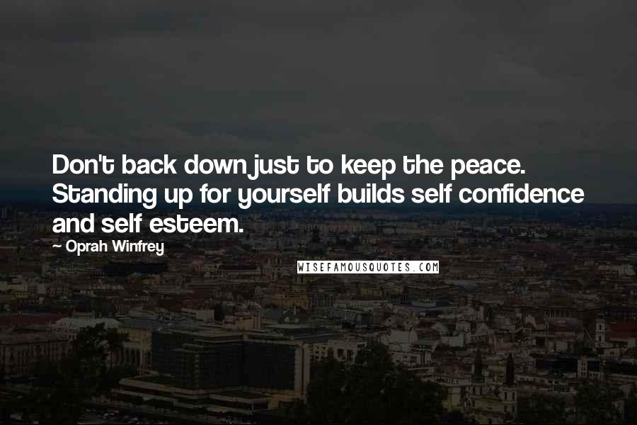 Oprah Winfrey Quotes: Don't back down just to keep the peace. Standing up for yourself builds self confidence and self esteem.