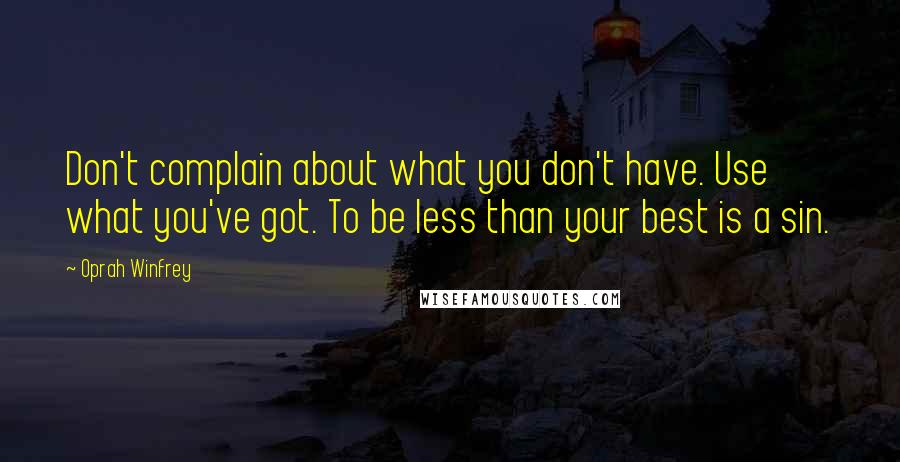 Oprah Winfrey Quotes: Don't complain about what you don't have. Use what you've got. To be less than your best is a sin.