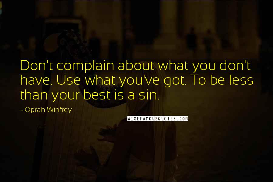 Oprah Winfrey Quotes: Don't complain about what you don't have. Use what you've got. To be less than your best is a sin.