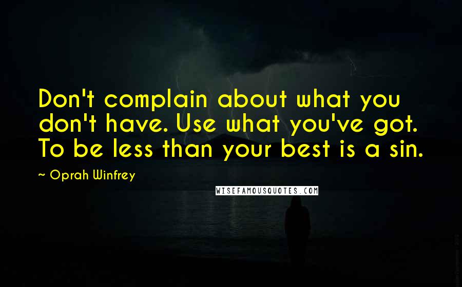 Oprah Winfrey Quotes: Don't complain about what you don't have. Use what you've got. To be less than your best is a sin.