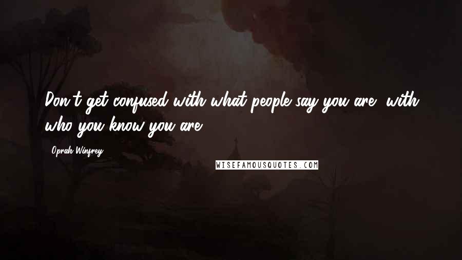 Oprah Winfrey Quotes: Don't get confused with what people say you are, with who you know you are.