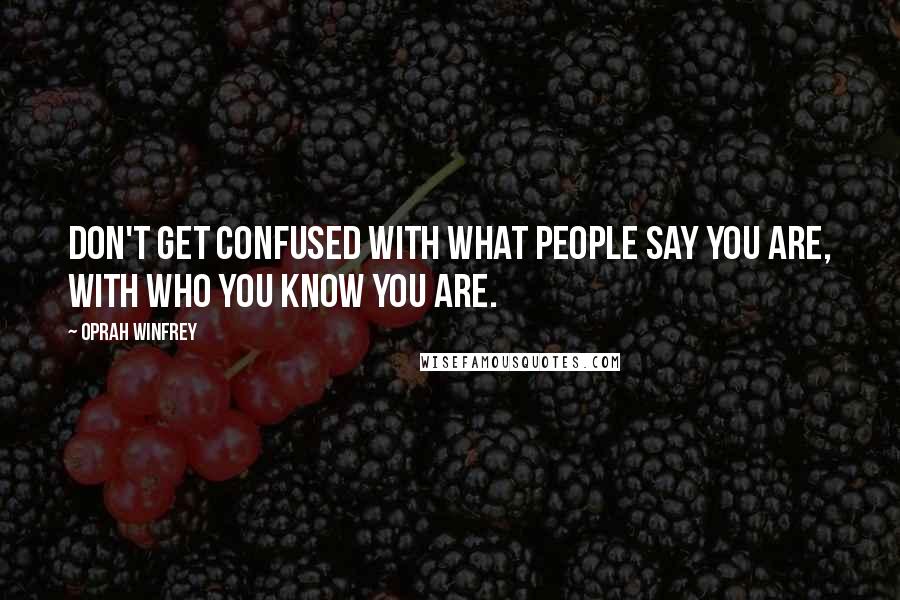 Oprah Winfrey Quotes: Don't get confused with what people say you are, with who you know you are.