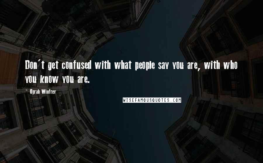 Oprah Winfrey Quotes: Don't get confused with what people say you are, with who you know you are.