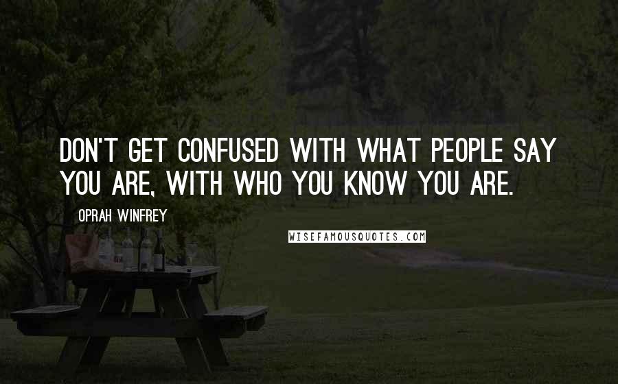 Oprah Winfrey Quotes: Don't get confused with what people say you are, with who you know you are.