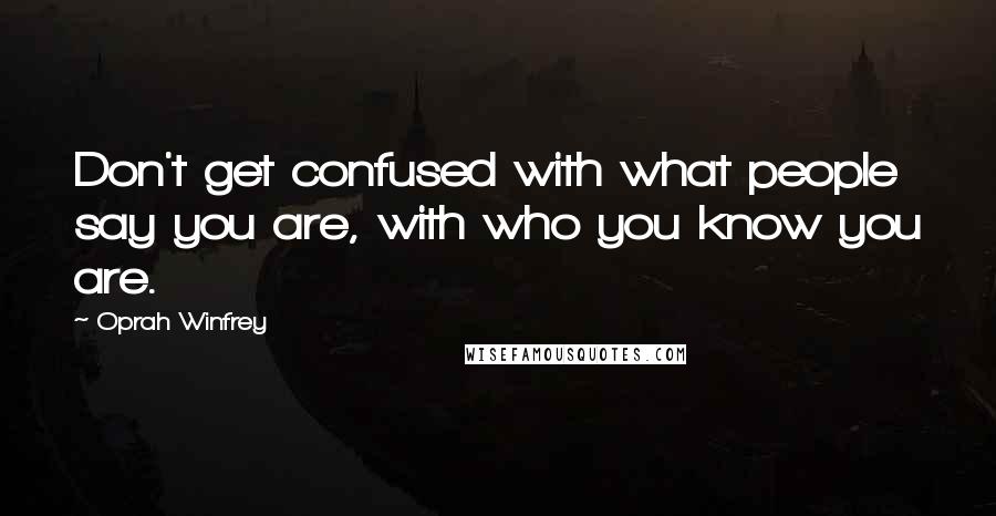 Oprah Winfrey Quotes: Don't get confused with what people say you are, with who you know you are.