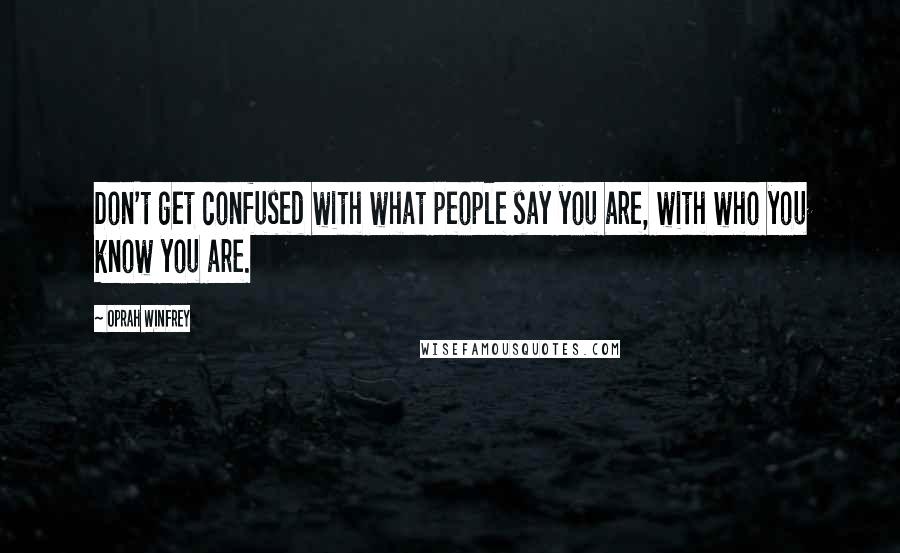 Oprah Winfrey Quotes: Don't get confused with what people say you are, with who you know you are.