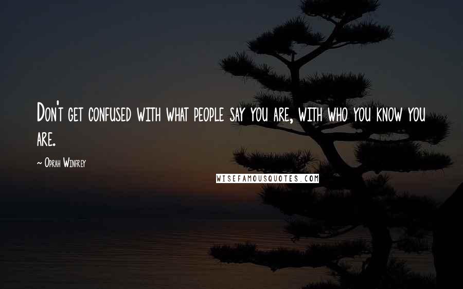 Oprah Winfrey Quotes: Don't get confused with what people say you are, with who you know you are.