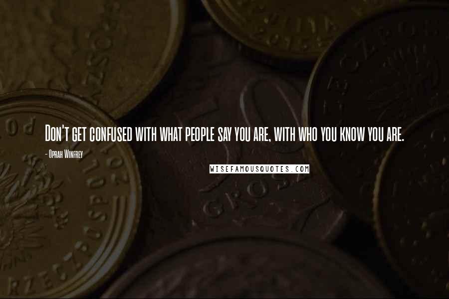 Oprah Winfrey Quotes: Don't get confused with what people say you are, with who you know you are.