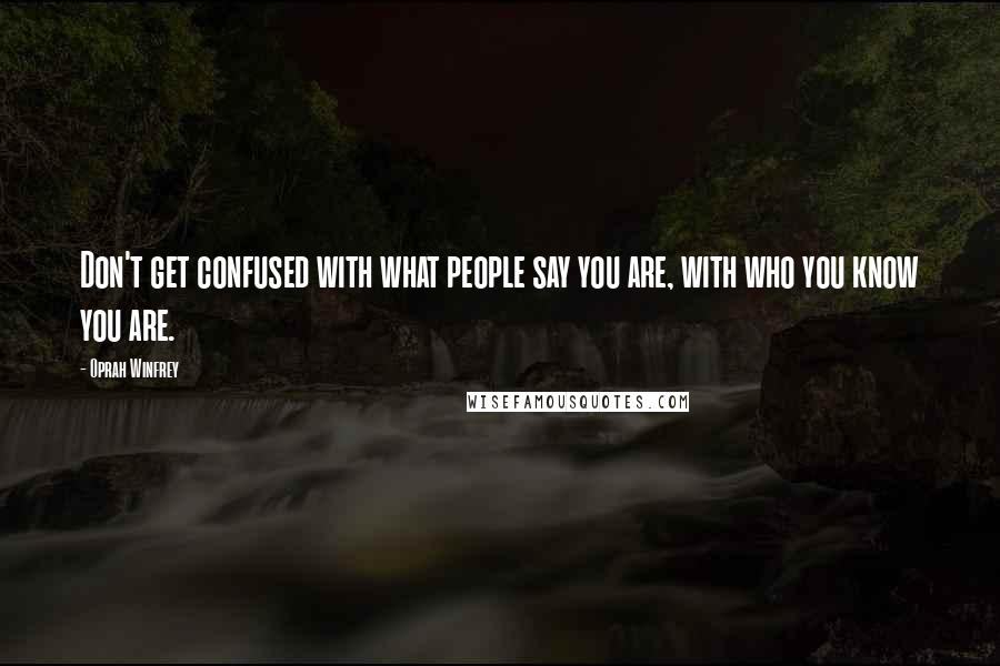 Oprah Winfrey Quotes: Don't get confused with what people say you are, with who you know you are.