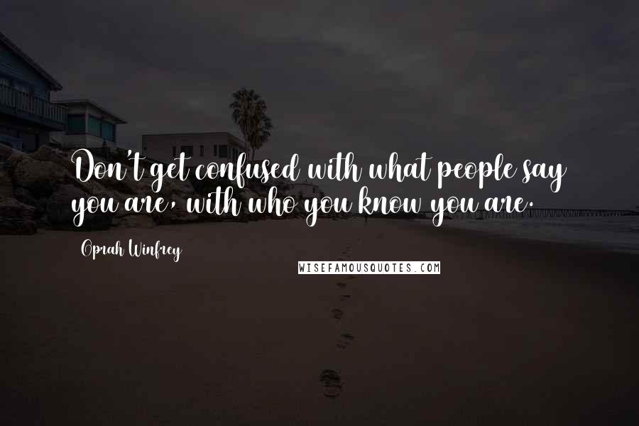 Oprah Winfrey Quotes: Don't get confused with what people say you are, with who you know you are.