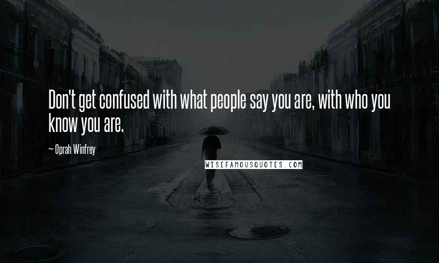 Oprah Winfrey Quotes: Don't get confused with what people say you are, with who you know you are.