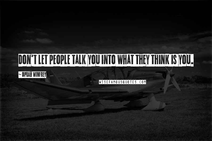 Oprah Winfrey Quotes: Don't let people talk you into what they think is you.