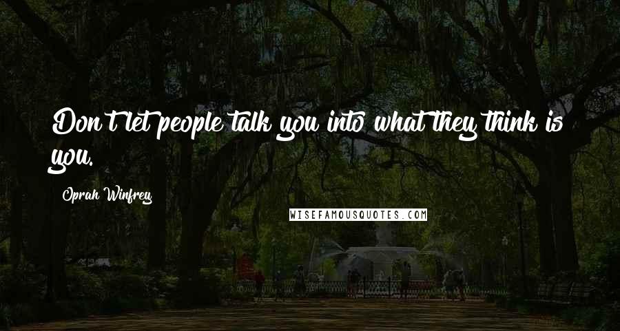 Oprah Winfrey Quotes: Don't let people talk you into what they think is you.