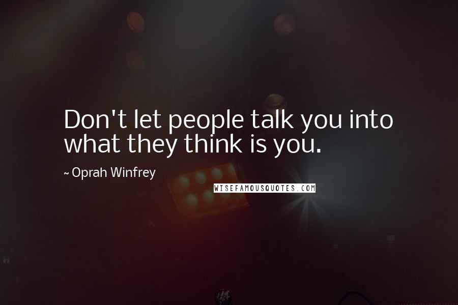 Oprah Winfrey Quotes: Don't let people talk you into what they think is you.