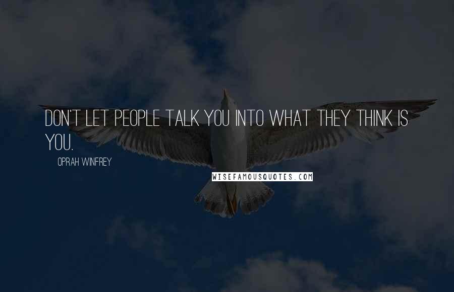 Oprah Winfrey Quotes: Don't let people talk you into what they think is you.