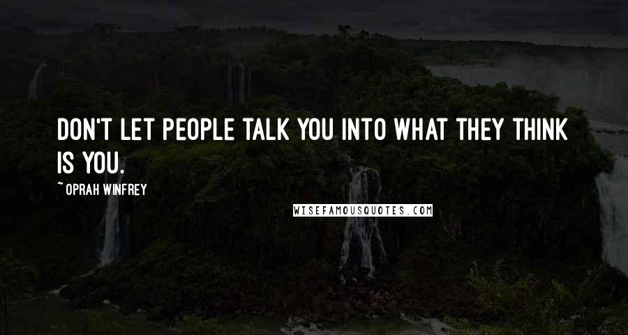 Oprah Winfrey Quotes: Don't let people talk you into what they think is you.