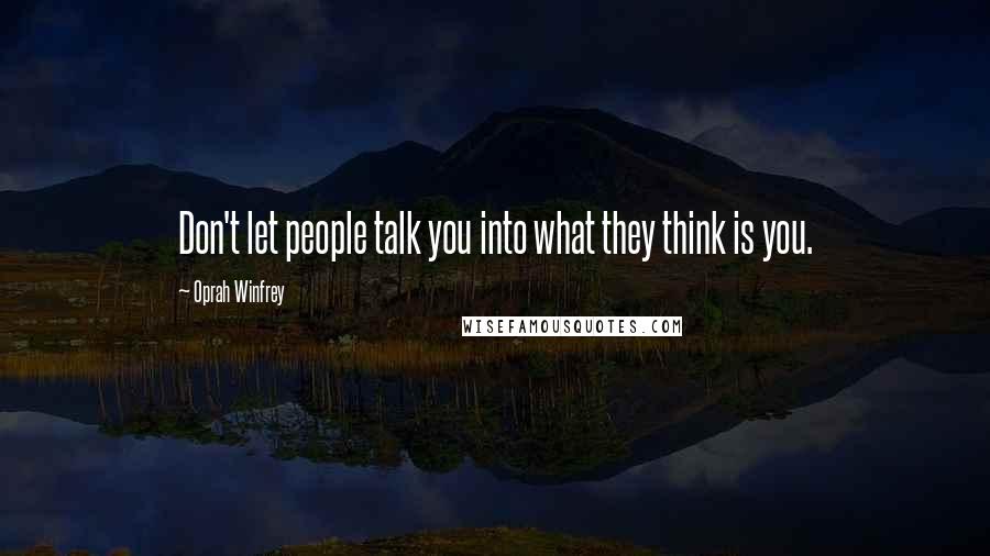 Oprah Winfrey Quotes: Don't let people talk you into what they think is you.