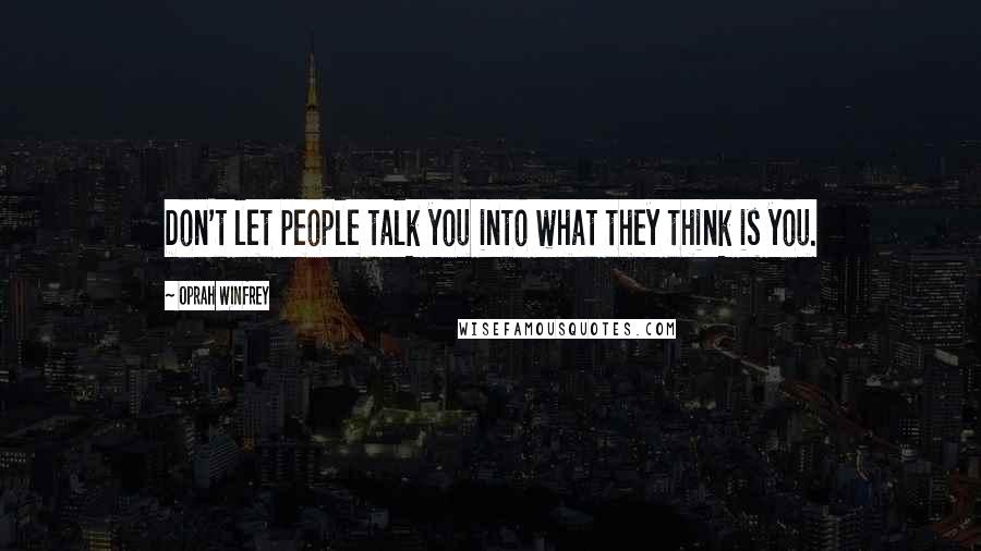 Oprah Winfrey Quotes: Don't let people talk you into what they think is you.